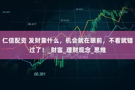 仁信配资 发财靠什么，机会就在眼前，不看就错过了！_财富_理财观念_思维