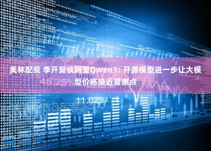 美林配资 李开复谈阿里Qwen3: 开源模型进一步让大模型价格接近普惠点