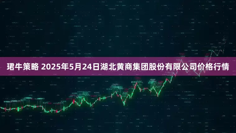 珺牛策略 2025年5月24日湖北黄商集团股份有限公司价格行情