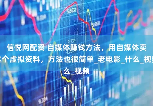 信悦网配资 自媒体赚钱方法，用自媒体卖这个虚拟资料，方法也很简单_老电影_什么_视频