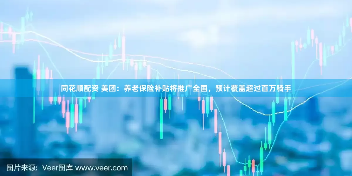 同花顺配资 美团：养老保险补贴将推广全国，预计覆盖超过百万骑手