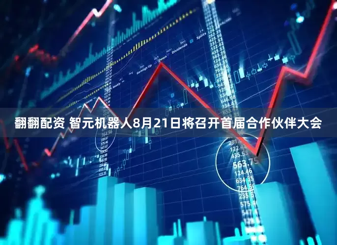 翻翻配资 智元机器人8月21日将召开首届合作伙伴大会