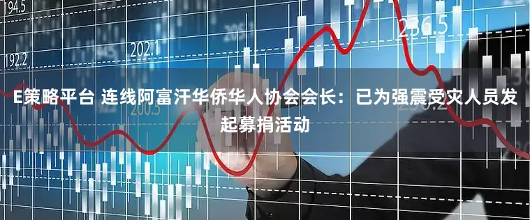 E策略平台 连线阿富汗华侨华人协会会长：已为强震受灾人员发起募捐活动