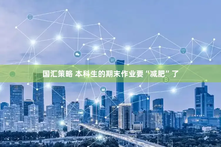 国汇策略 本科生的期末作业要“减肥”了