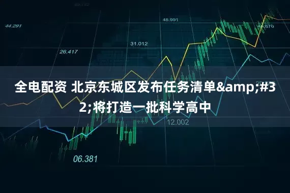 全电配资 北京东城区发布任务清单&#32;将打造一批科学高中