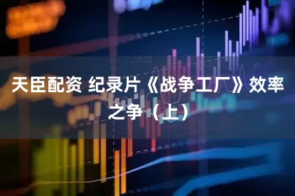 天臣配资 纪录片《战争工厂》效率之争（上）