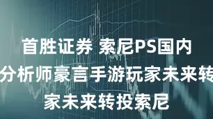 首胜证券 索尼PS国内狂卖！分析师豪言手游玩家未来转投索尼