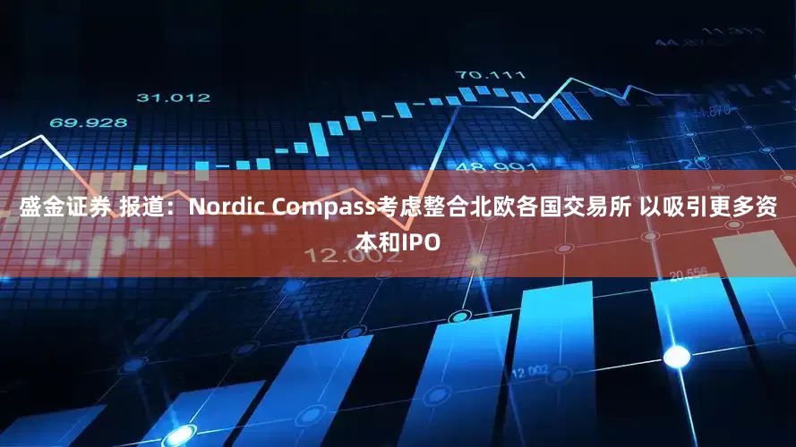 盛金证券 报道：Nordic Compass考虑整合北欧各国交易所 以吸引更多资本和IPO